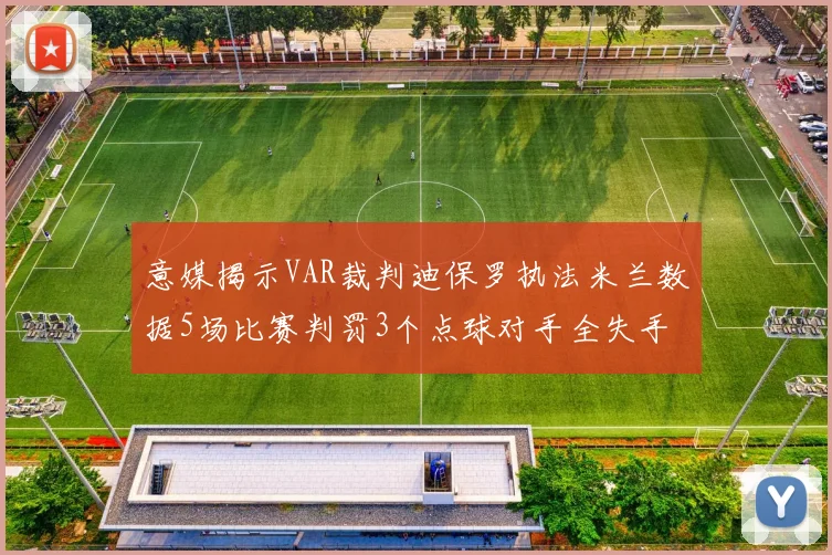 意媒揭示VAR裁判迪保罗执法米兰数据5场比赛判罚3个点球对手全失手