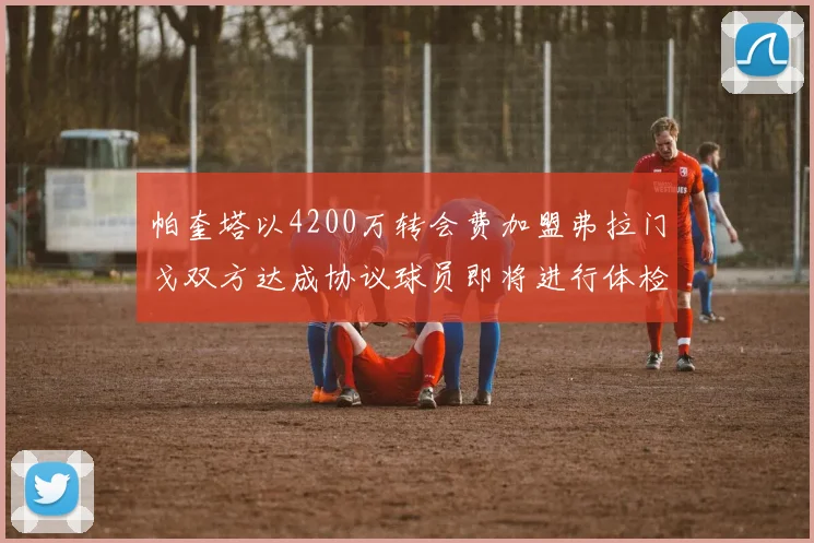 帕奎塔以4200万转会费加盟弗拉门戈双方达成协议球员即将进行体检