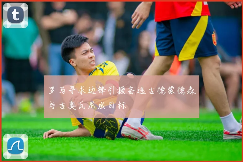 罗马寻求边锋引援备选古德蒙德森与吉奥瓦尼成目标