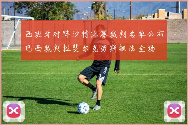 西班牙对阵沙特比赛裁判名单公布巴西裁判拉斐尔克劳斯执法全场