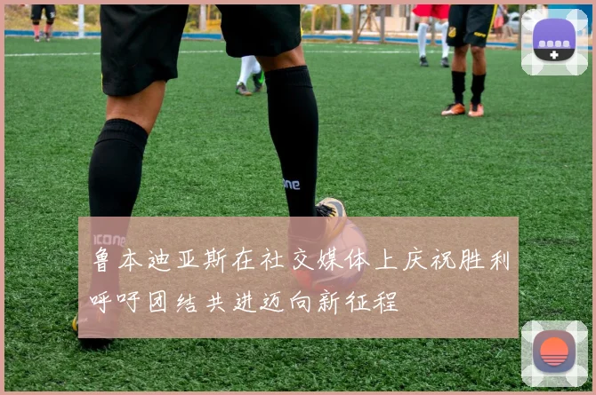 鲁本迪亚斯在社交媒体上庆祝胜利呼吁团结共进迈向新征程