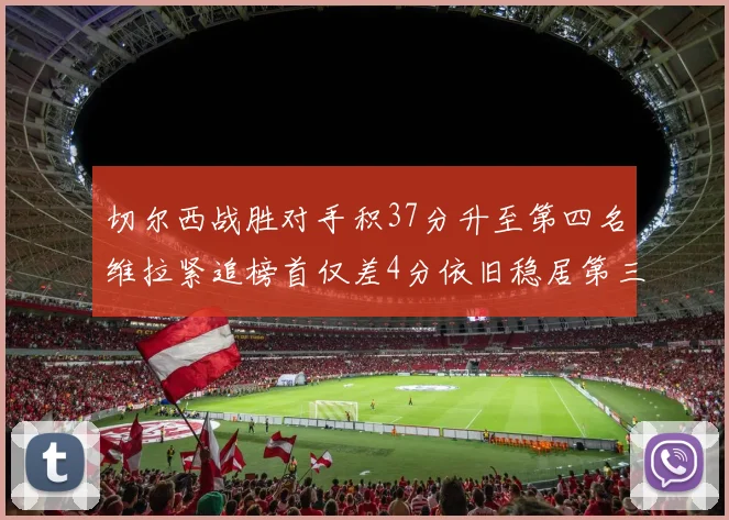 切尔西战胜对手积37分升至第四名维拉紧追榜首仅差4分依旧稳居第三